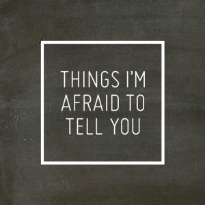 things-im-afraid-to-tell-you